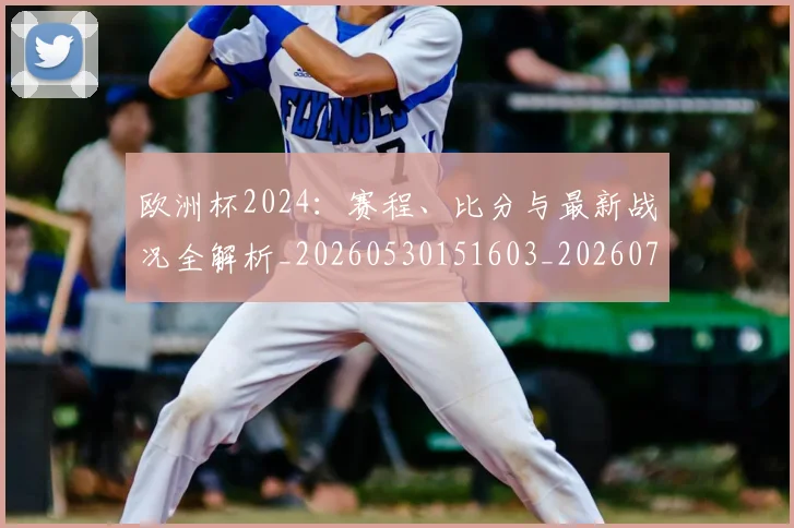 欧洲杯2024：赛程、比分与最新战况全解析_20260530151603_20260707152238_20260801165651
