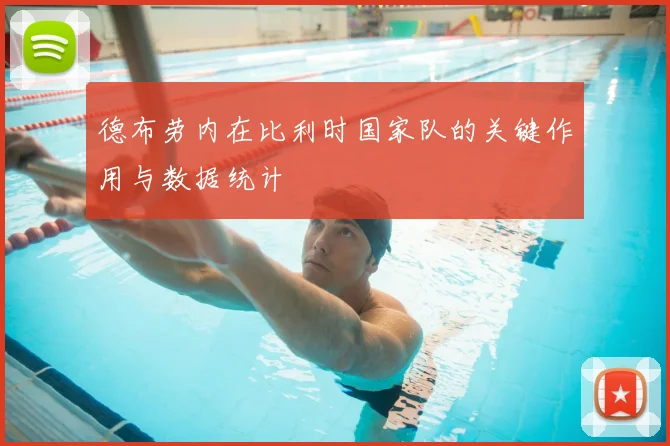 德布劳内在比利时国家队的关键作用与数据统计