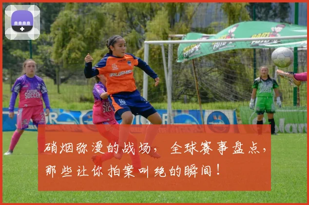 硝烟弥漫的战场，全球赛事盘点，那些让你拍案叫绝的瞬间！