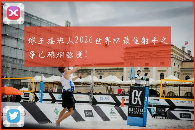 球王接班人2026世界杯最佳射手之争已硝烟弥漫！
