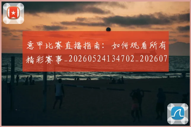 意甲比赛直播指南：如何观看所有精彩赛事_20260524134702_20260704175234
