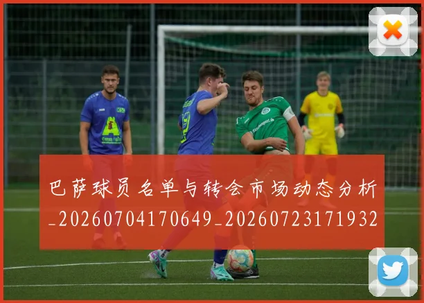 巴萨球员名单与转会市场动态分析_20260704170649_20260723171932