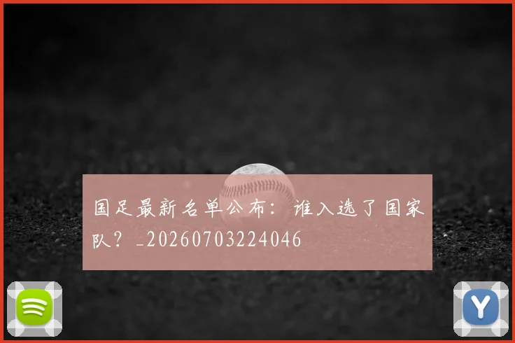 国足最新名单公布：谁入选了国家队？_20260703224046