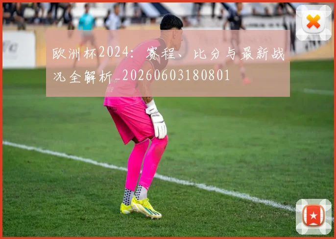 欧洲杯2024：赛程、比分与最新战况全解析_20260603180801