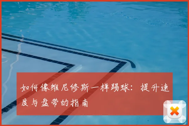如何像维尼修斯一样踢球：提升速度与盘带的指南