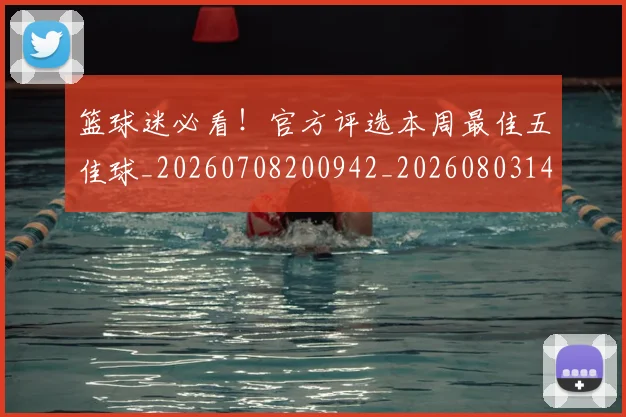 篮球迷必看！官方评选本周最佳五佳球_20260708200942_20260803142046