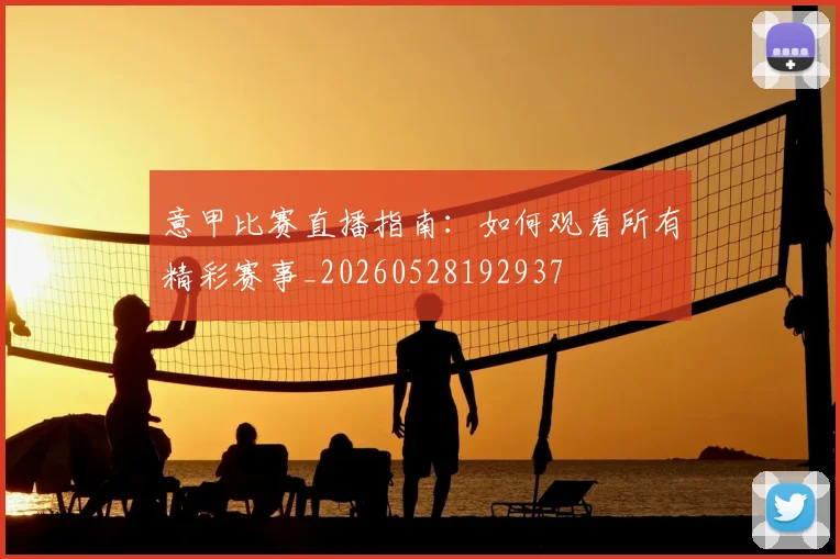 意甲比赛直播指南：如何观看所有精彩赛事_20260528192937