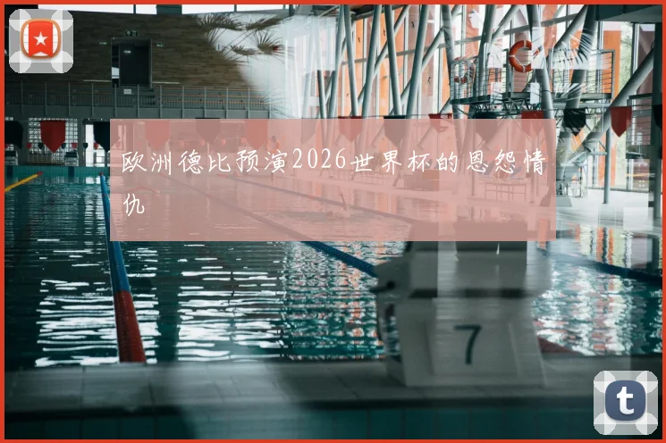 欧洲德比预演2026世界杯的恩怨情仇