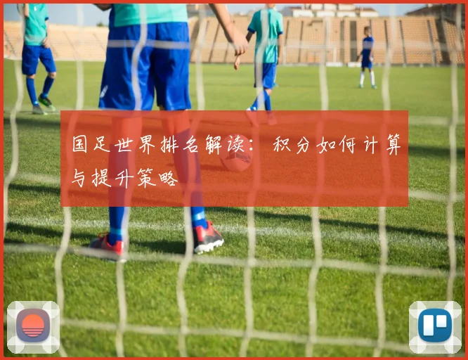 国足世界排名解读:积分如何计算与提升策略