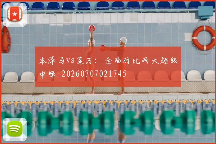 本泽马vs莱万：全面对比两大超级中锋_20260707021745