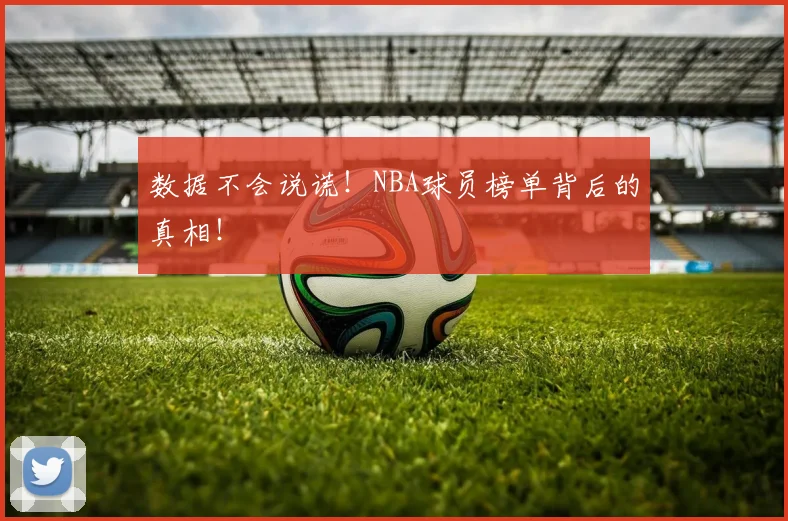 数据不会说谎!NBA球员榜单背后的真相!