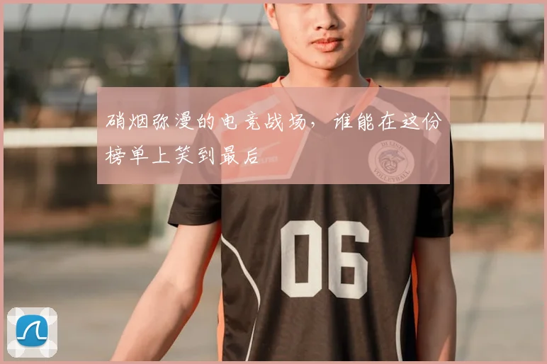 硝烟弥漫的电竞战场，谁能在这份榜单上笑到最后
