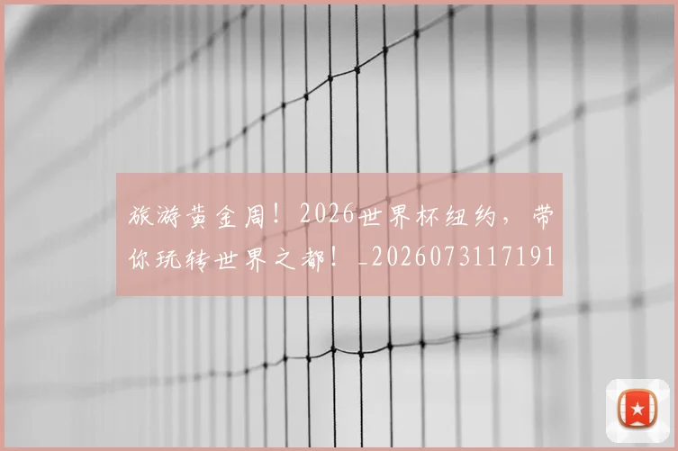 旅游黄金周!2026世界杯纽约,带你玩转世界之都!_20260731171912