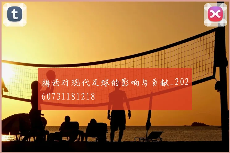 梅西对现代足球的影响与贡献_20260731181218