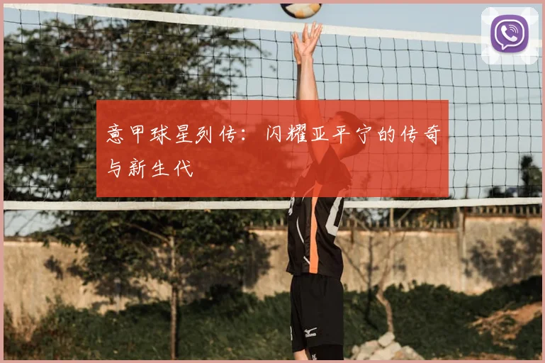 意甲球星列传：闪耀亚平宁的传奇与新生代
