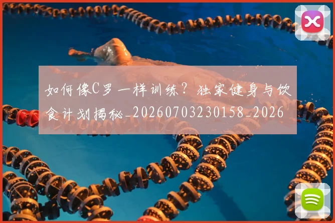 如何像C罗一样训练?独家健身与饮食计划揭秘_20260703230158_20260720181132