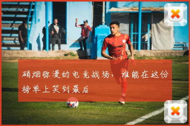 硝烟弥漫的电竞战场，谁能在这份榜单上笑到最后