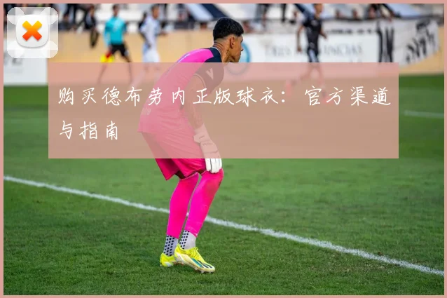 购买德布劳内正版球衣：官方渠道与指南