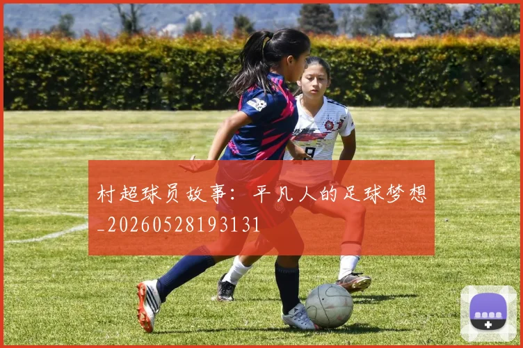 村超球员故事：平凡人的足球梦想_20260528193131