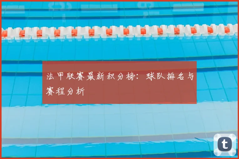 法甲联赛最新积分榜:球队排名与赛程分析