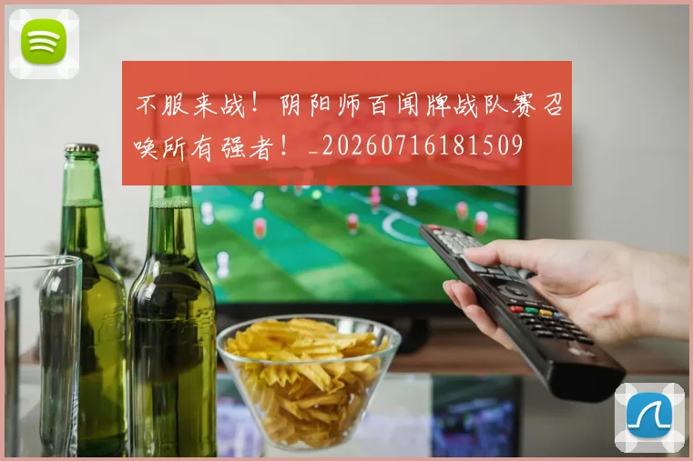 不服来战！阴阳师百闻牌战队赛召唤所有强者！_20260716181509
