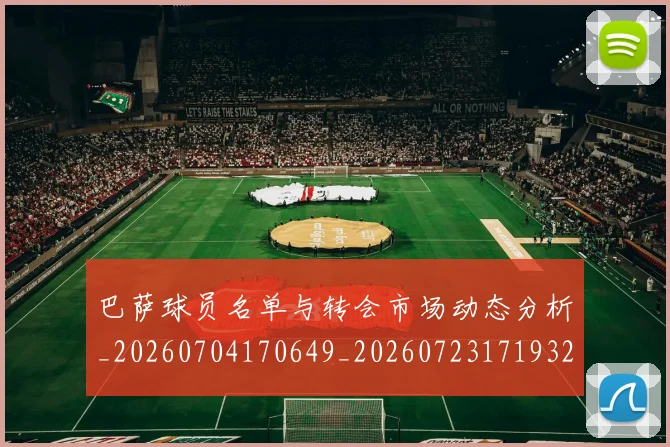 巴萨球员名单与转会市场动态分析_20260704170649_20260723171932