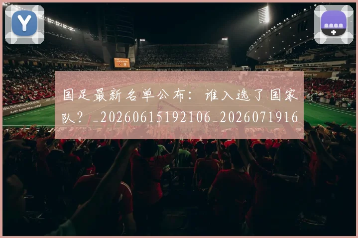 国足最新名单公布:谁入选了国家队?_20260615192106_20260719164612