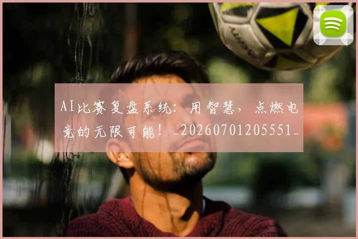 AI比赛复盘系统:用智慧,点燃电竞的无限可能!_20260701205551_20260712042249