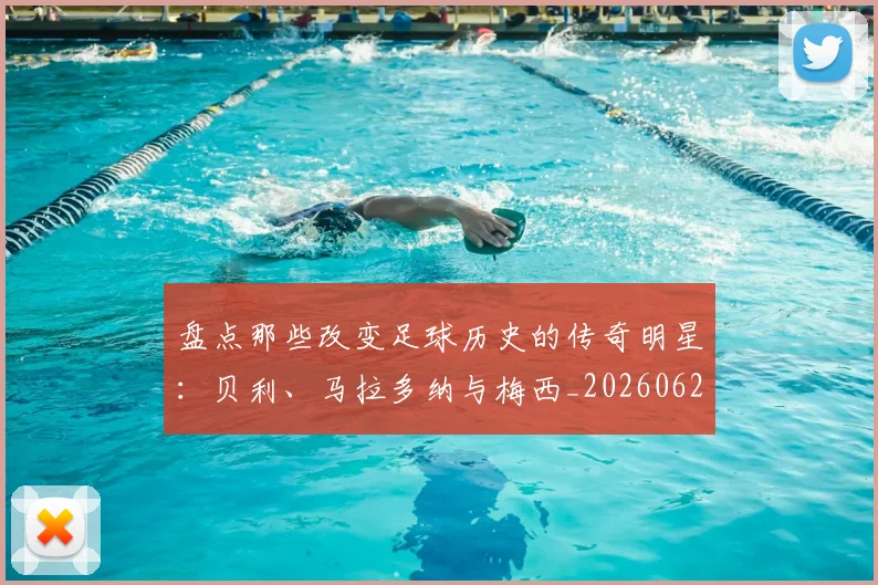 盘点那些改变足球历史的传奇明星：贝利、马拉多纳与梅西_20260620213606_20260802163951
