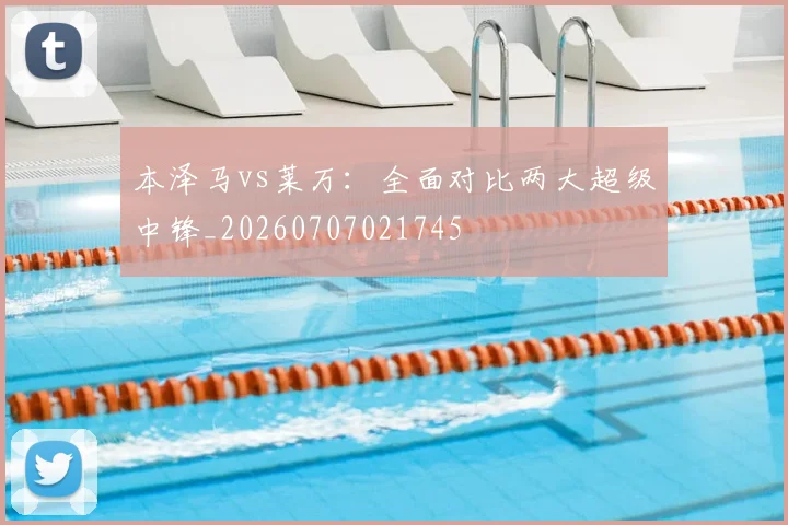 本泽马vs莱万：全面对比两大超级中锋_20260707021745