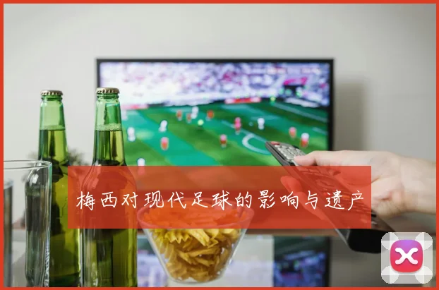 梅西对现代足球的影响与遗产