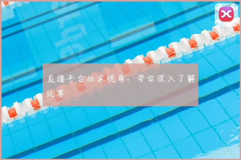 直播平台独家视角，带你深入了解比赛