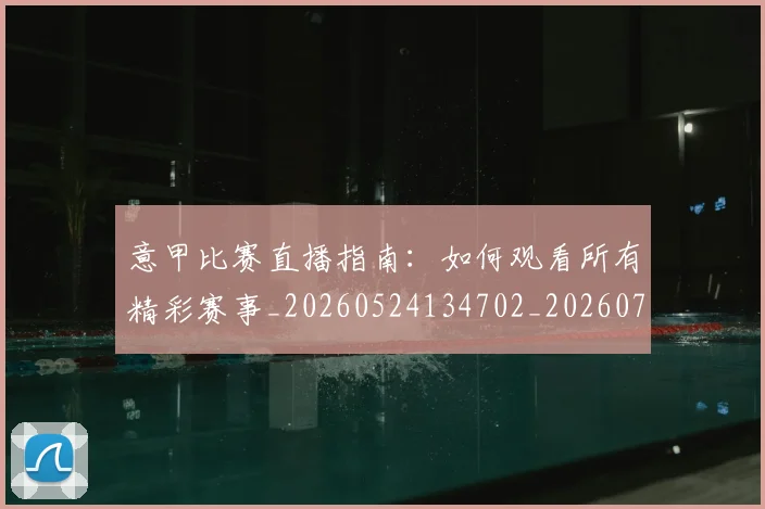 意甲比赛直播指南:如何观看所有精彩赛事_20260524134702_20260704175234