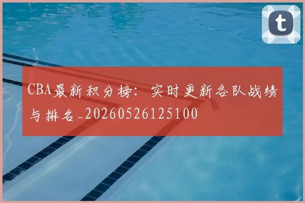 CBA最新积分榜：实时更新各队战绩与排名_20260526125100