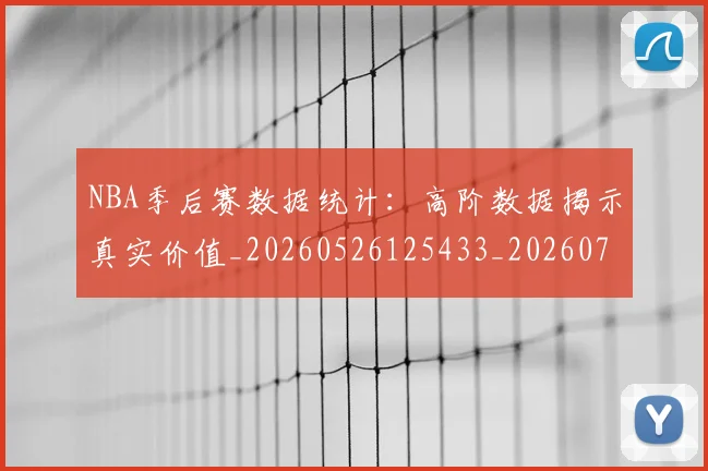 NBA季后赛数据统计：高阶数据揭示真实价值_20260526125433_20260702165008