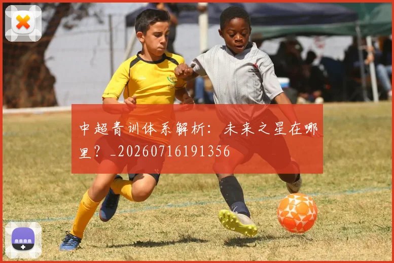 中超青训体系解析:未来之星在哪里?_20260716191356