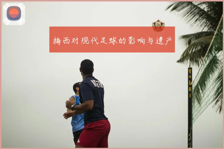 梅西对现代足球的影响与遗产