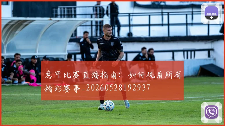 意甲比赛直播指南:如何观看所有精彩赛事_20260528192937