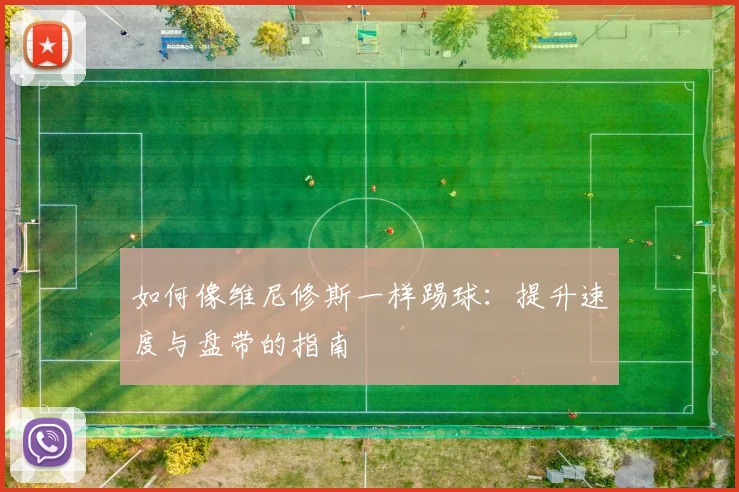 如何像维尼修斯一样踢球：提升速度与盘带的指南