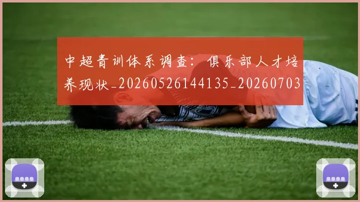中超青训体系调查：俱乐部人才培养现状_20260526144135_20260703205624