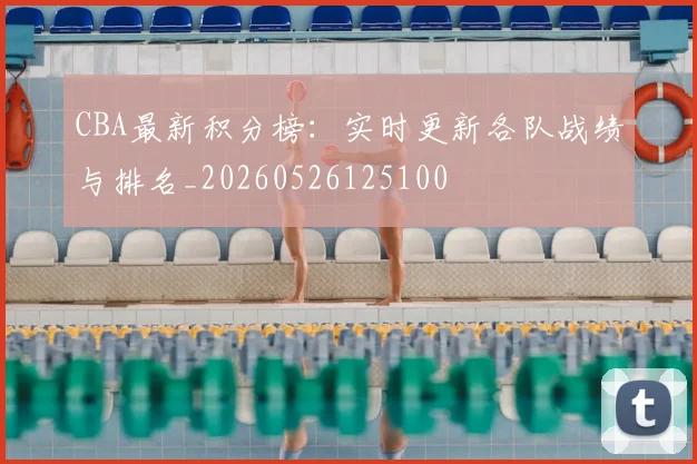 CBA最新积分榜：实时更新各队战绩与排名_20260526125100