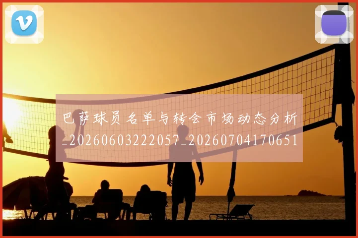 巴萨球员名单与转会市场动态分析_20260603222057_20260704170651_20260722153422