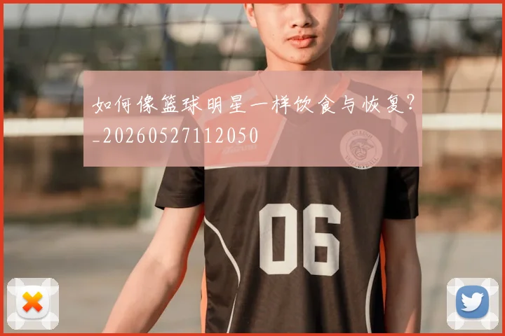 如何像篮球明星一样饮食与恢复?_20260527112050
