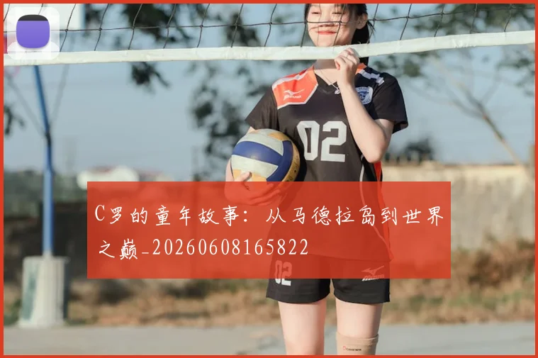 C罗的童年故事：从马德拉岛到世界之巅_20260608165822