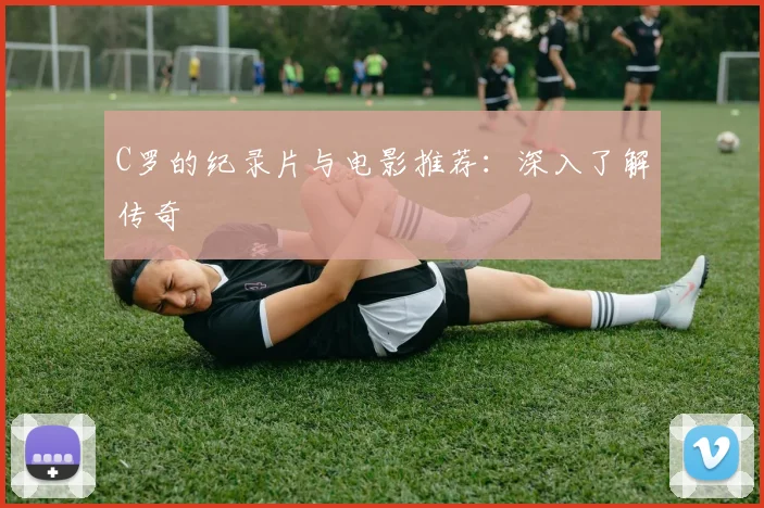 C罗的纪录片与电影推荐:深入了解传奇