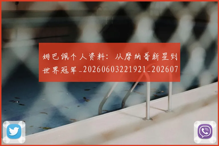 姆巴佩个人资料：从摩纳哥新星到世界冠军_20260603221921_20260703231316